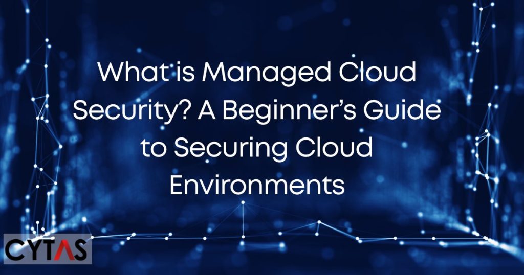 What is Managed Cloud Security A Beginner’s Guide to Securing Cloud Environments
