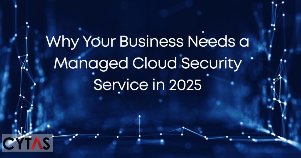 Why Your Business Needs a Managed Cloud Security Service in 2025