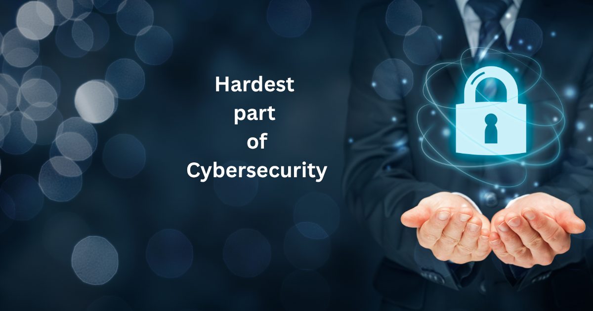 hardest part of cybersecurity